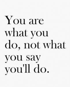 you are what you do, not what you say you"ll do